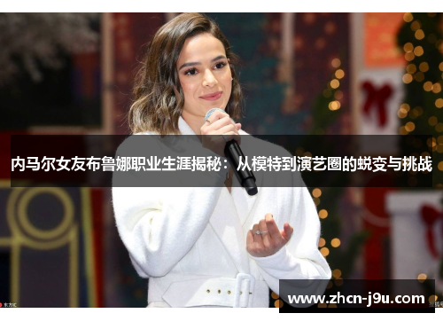 内马尔女友布鲁娜职业生涯揭秘：从模特到演艺圈的蜕变与挑战