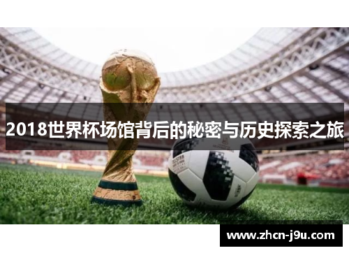 2018世界杯场馆背后的秘密与历史探索之旅