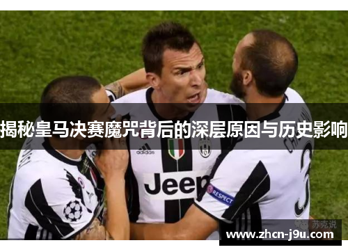 揭秘皇马决赛魔咒背后的深层原因与历史影响