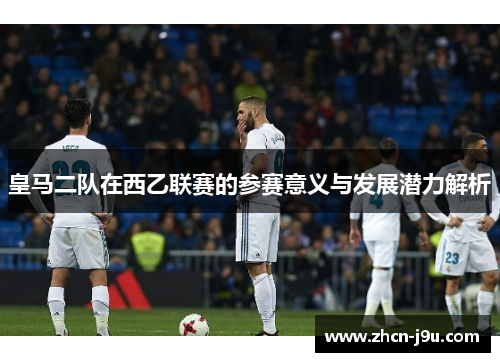 皇马二队在西乙联赛的参赛意义与发展潜力解析