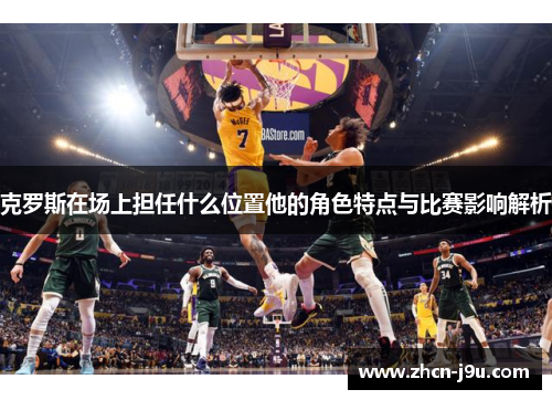 克罗斯在场上担任什么位置他的角色特点与比赛影响解析