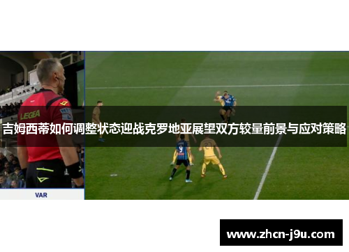 吉姆西蒂如何调整状态迎战克罗地亚展望双方较量前景与应对策略