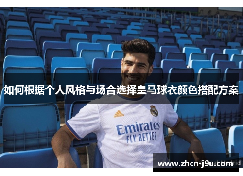如何根据个人风格与场合选择皇马球衣颜色搭配方案