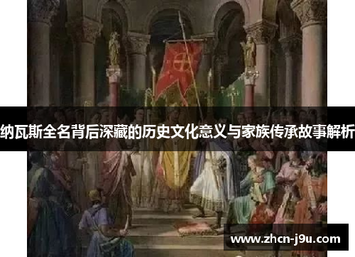 纳瓦斯全名背后深藏的历史文化意义与家族传承故事解析