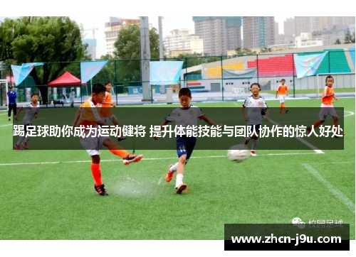 踢足球助你成为运动健将 提升体能技能与团队协作的惊人好处
