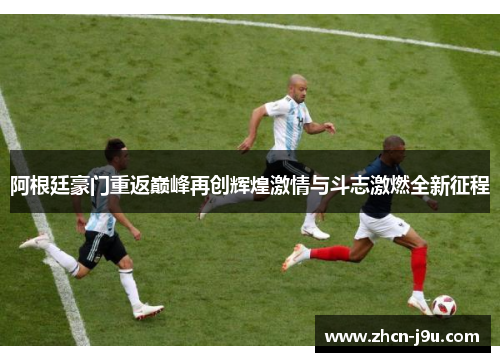 阿根廷豪门重返巅峰再创辉煌激情与斗志激燃全新征程