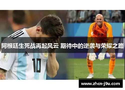阿根廷生死战再起风云 期待中的逆袭与荣耀之路
