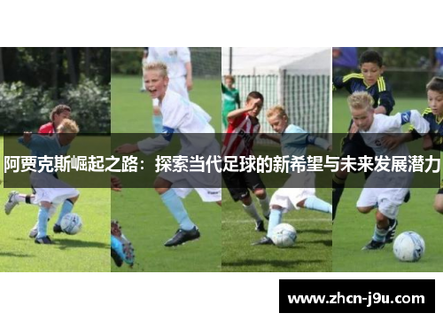 阿贾克斯崛起之路：探索当代足球的新希望与未来发展潜力