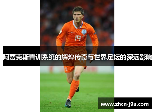 阿贾克斯青训系统的辉煌传奇与世界足坛的深远影响